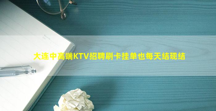 大连中高端KTV招聘刷卡挂单也每天结现结