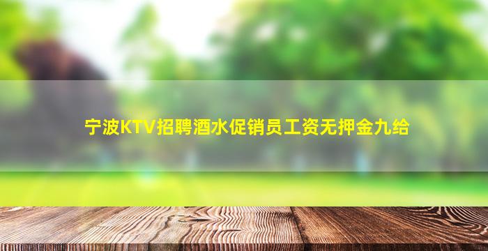 宁波KTV招聘酒水促销员工资无押金九给