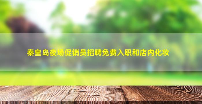 秦皇岛夜场促销员招聘免费入职和店内化妆